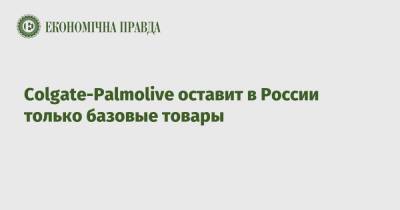 Colgate-Palmolive оставит в России только базовые товары - epravda.com.ua - Россия - Украина