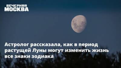 Астролог рассказала, как в период растущей Луны могут изменить жизнь все знаки зодиака - vm.ru