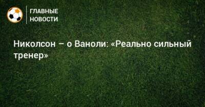 Шамар Николсон - Паоло Ваноль - Николсон – о Ваноли: «Реально сильный тренер» - bombardir.ru