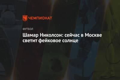 Шамар Николсон - Шамар Николсон: сейчас в Москве светит фейковое солнце - championat.com - Москва - Россия - Бельгия