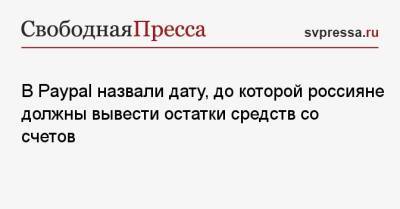 В Paypal назвали дату, до которой россияне должны вывести остатки средств со счетов - svpressa.ru - Москва - Россия - США - Украина