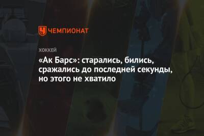 Кубок Гагарин - «Ак Барс»: старались, бились, сражались до последней секунды, но этого не хватило - championat.com