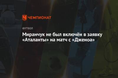 Алексей Миранчук - Миранчук не был включён в заявку «Аталанты» на матч с «Дженоа» - championat.com - Россия
