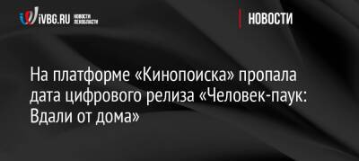 На платформе «Кинопоиска» пропала дата цифрового релиза «Человек-паук: Вдали от дома» - ivbg.ru - Украина - Кинопоиск