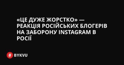 «Це дуже жорстко» — реакція російських блогерів на заборону Instagram в Росії - bykvu.com - Украина - Росія - місто Париж