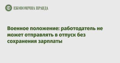Военное положение: работодатель не может отправлять в отпуск без сохранения зарплаты - epravda.com.ua - Украина