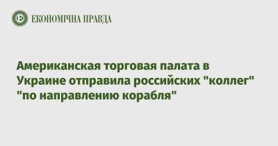 Американская торговая палата в Украине отправила российских "коллег" "по направлению корабля" - epravda.com.ua - Россия - США - Украина