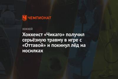 Хоккеист «Чикаго» получил серьёзную травму в игре с «Оттавой» и покинул лёд на носилках - championat.com - Оттава