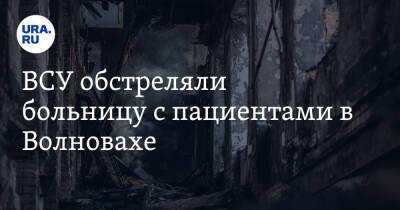 Владимир Путин - ВСУ обстреляли больницу с пациентами в Волновахе. Есть погибшие - ura.news - Россия - Украина - ДНР - Херсон