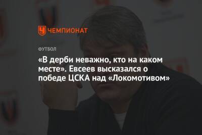 Вадим Евсеев - «В дерби неважно, кто на каком месте». Евсеев высказался о победе ЦСКА над «Локомотивом» - championat.com - Сочи - Ярославль