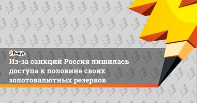 Антон Силуанов - Из-за санкций Россия лишилась доступа к половине своих золотовалютных резервов - ridus.ru - Россия - Китай - США - Украина - Англия - Швейцария - Австралия - Япония - Канада