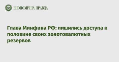 Антон Силуанов - Глава Минфина РФ: лишились доступа к половине своих золотовалютных резервов - epravda.com.ua - США - Украина - Англия - Швейцария - Япония - Росія
