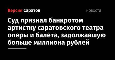 Суд признал банкротом артистку саратовского театра оперы и балета, задолжавшую больше миллиона рублей - nversia.ru - Саратов