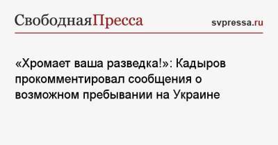 Рамзан Кадыров - «Хромает ваша разведка!»: Кадыров прокомментировал сообщения о возможном пребывании на Украине - svpressa.ru - Россия - Украина - Киев - респ. Чечня - Львовская обл.