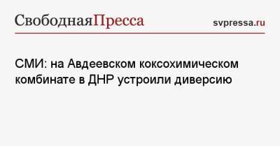 Александр Бастрыкин - СМИ: на Авдеевском коксохимическом комбинате в ДНР устроили диверсию - svpressa.ru - Россия - США - ДНР - ЛНР - Донбасс - Донецкая обл.