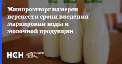 Минпромторг намерен перенести сроки введения маркировки воды и молочной продукции - nsn.fm - Россия