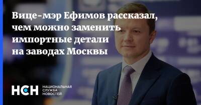 Владимир Ефимов - Вице-мэр Ефимов рассказал, чем можно заменить импортные детали на заводах Москвы - nsn.fm - Москва