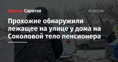 Прохожие обнаружили лежащее на улице у дома на Соколовой тело пенсионера - nversia.ru - Саратов