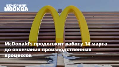 McDonald’s продолжит работу 14 марта до окончания производственных процессов - vm.ru - Россия - Украина