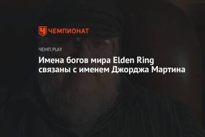 Джордж Мартин - Имена богов мира Elden Ring связаны с именем Джорджа Мартина - championat.com