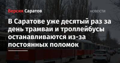 В Саратове уже десятый раз за день трамваи и троллейбусы останавливаются из-за постоянных поломок - nversia.ru - Саратов