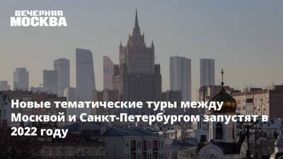 Новые тематические туры между Москвой и Санкт-Петербургом запустят в 2022 году - vm.ru - Москва - Россия - Санкт-Петербург - Санкт-Петербург - Москва