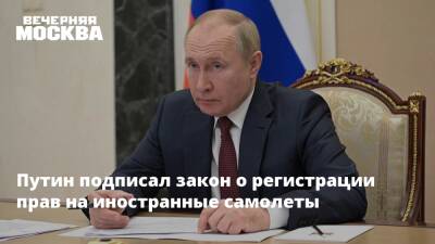 Владимир Путин - Путин подписал закон о регистрации прав на иностранные самолеты - vm.ru - Россия