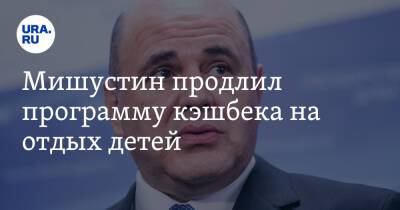 Михаил Мишустин - Мишустин продлил программу кэшбека на отдых детей - ura.news - Россия