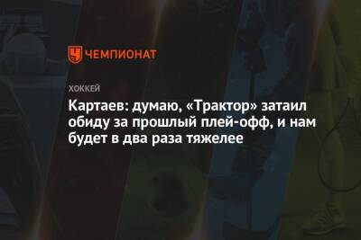Владислав Картаев - Картаев: думаю, «Трактор» затаил обиду за прошлый плей-офф, и нам будет в два раза тяжелее - championat.com - Челябинск