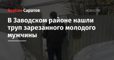 В Заводском районе нашли труп зарезанного молодого мужчины - nversia.ru - Саратовская обл.