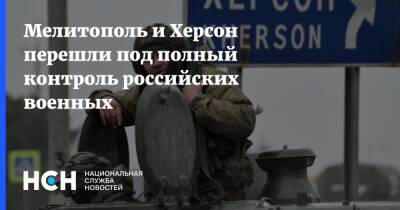 Мелитополь и Херсон перешли под полный контроль российских военных - nsn.fm - Россия - Украина - Херсон - Мариуполь - Мелитополь