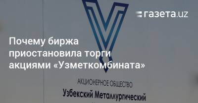 Почему биржа приостановила торги акциями «Узметкомбината» - gazeta.uz - Узбекистан