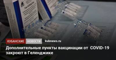 Дополнительные пункты вакцинации от COVID-19 закроют в Геленджике - kubnews.ru - Краснодарский край - Геленджик - Геленджик