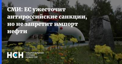 СМИ: ЕС ужесточит антироссийские санкции, но не запретит импорт нефти - nsn.fm - Россия