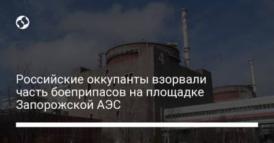 Российские оккупанты взорвали часть боеприпасов на площадке Запорожской АЭС - liga.net - Украина