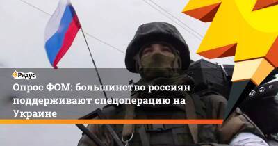 Владимир Путин - Опрос ФОМ: большинство россиян поддерживают спецоперацию на Украине - ridus.ru - Россия - Украина - ДНР - ЛНР