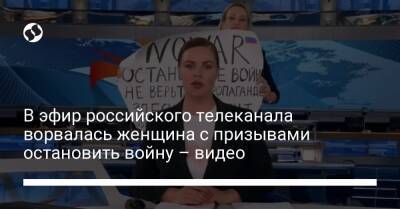 Екатерина Андреева - В эфир российского телеканала ворвалась женщина с призывами остановить войну – видео - liga.net - Украина