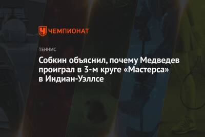 Даниил Медведев - Борис Собкин - Микеле Антонов - Собкин объяснил, почему Медведев проиграл в 3-м круге «Мастерса» в Индиан-Уэллсе - championat.com - Россия - США - шт. Индиана