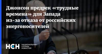 Борис Джонсон - Джонсон предрек «трудные времена» для Запада из-за отказа от российских энергоносителей - nsn.fm - Россия - Англия - Великобритания