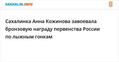 Павел Попов - Сахалинка Анна Кожинова завоевала бронзовую награду первенства России по лыжным гонкам - sakhalin.info - Россия - Санкт-Петербург - Тюмень - Сахалинская обл.