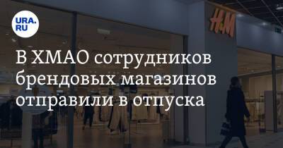 Владимир Путин - В ХМАО сотрудников брендовых магазинов отправили в отпуска - ura.news - Россия - Украина - Сургут - Югра