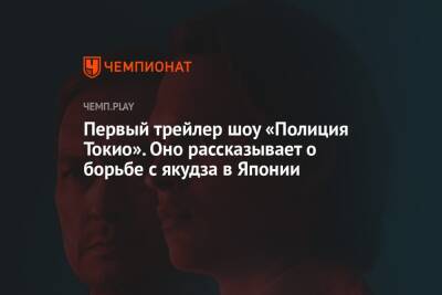 Первый трейлер шоу «Полиция Токио». Оно рассказывает о борьбе с якудза в Японии - championat.com - Токио - Япония - Tokyo