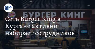 Сeть Вurger King в Кургане активно набирает сотрудников - ura.news - Россия - Украина - Курган