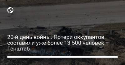 20-й день войны. Потери оккупантов составили уже более 13 500 человек – Генштаб - liga.net - Украина