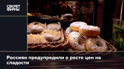 Россиян предупредили о росте цен на сладости - secretmag.ru