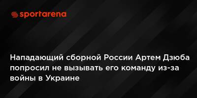 Артем Дзюба - Валерий Карпин - Нападающий сборной России Артем Дзюба попросил не вызывать его команду из-за войны в Украине - sportarena.com - Россия - Украина