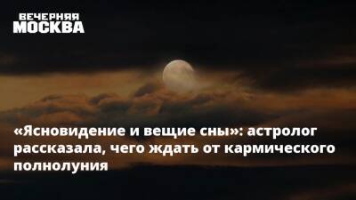 «Ясновидение и вещие сны»: астролог рассказала, чего ждать от кармического полнолуния - vm.ru