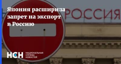 Япония расширила запрет на экспорт в Россию - nsn.fm - Россия - Украина - Япония