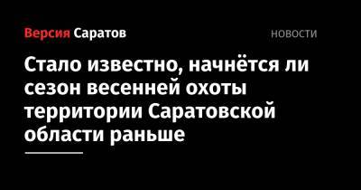 Стало известно, начнётся ли сезон весенней охоты территории Саратовской области раньше - nversia.ru - Саратовская обл.