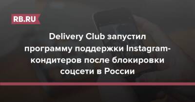 Delivery Club запустил программу поддержки Instagram-кондитеров после блокировки соцсети в России - rb.ru - Россия - Украина